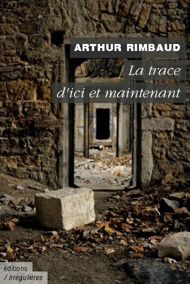 Arthur Rimbaud - La Trace d'ici et maintenant