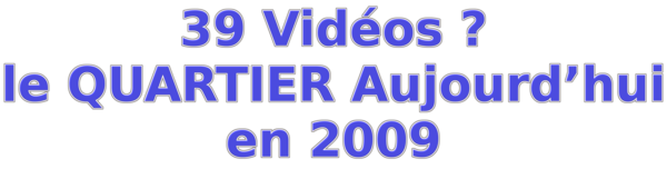 39 Vidéos le QUARTIER Aujourd’hui en 2009